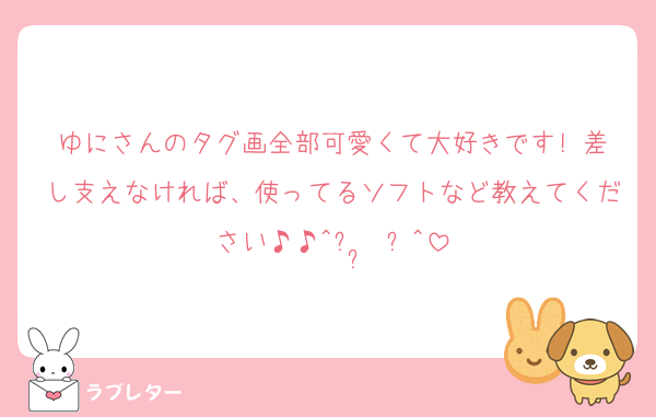 ゆにさんのタグ画全部可愛くて大好きです!♡差し支えなければ、使ってるソフトなど教えてください♪♪^ᴗ ̫ ᴗ^