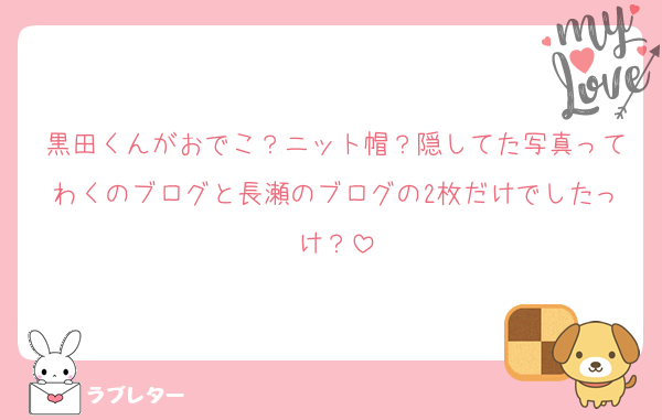 黒田くんがおでこ？ニット帽？隠してた写真ってわくのブログと長瀬のブログの2枚だけでしたっけ？