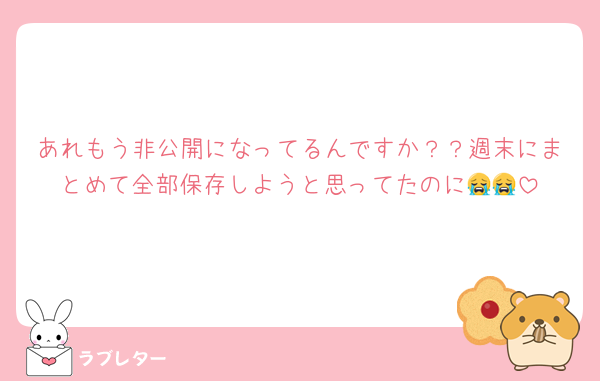 あれもう非公開になってるんですか？？週末にまとめて全部保存しようと思ってたのに😭😭