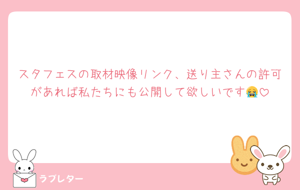 スタフェスの取材映像リンク、送り主さんの許可があれば私たちにも公開して欲しいです😭