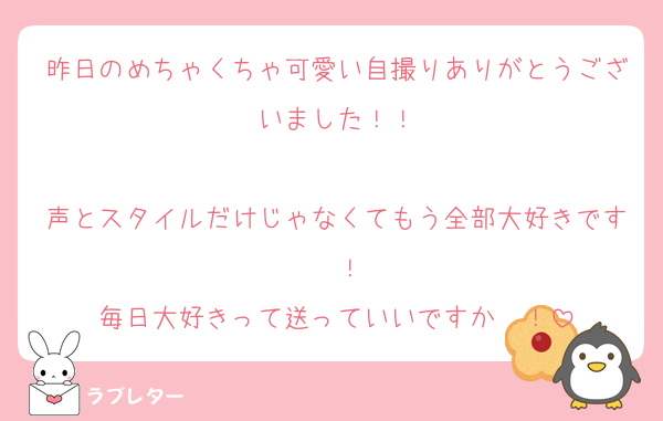 昨日のめちゃくちゃ可愛い自撮りありがとうございました！！

声とスタイルだけじゃなくてもう全部大好きです〜！
毎日大好きって送っていいですか〜！