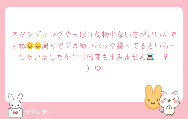 スタンディングやっぱり荷物少ない方がいいんですね😔😔周りでデカぬいバック持ってる方いらっしゃいましたか？（何度もすみません🙇🏻‍♀️）