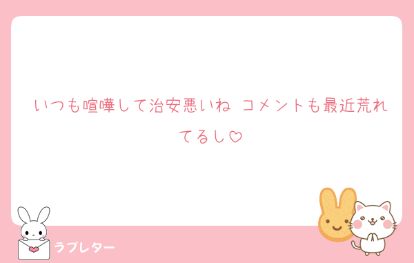 いつも喧嘩して治安悪いね コメントも最近荒れてるし