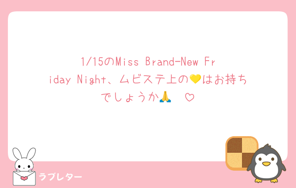 1/15のMiss Brand-New Friday Night、ムビステ上の💛はお持ちでしょうか🥲🙏
