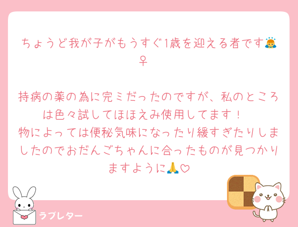 ちょうど我が子がもうすぐ1歳を迎える者です🙇‍♀️

持病の薬の為に完ミだったのですが、私のところは色々試してほほえみ使用してます！
物によっては便秘気味になったり緩すぎたりしましたのでおだんごちゃんに合ったものが見つかりますように🙏