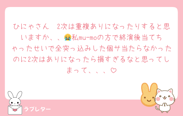 ひにゃさん🥣2次は重複ありになったりすると思いますか、、😭私mu-moの方で終演後当てちゃったせいで全突っ込みした個サ当たらなかったのに2次はありになったら損すぎるなと思ってしまって、、、