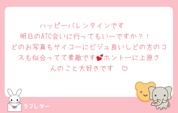 ハッピーバレンタインです❣️
明日のATC会いに行ってもいーですか？！
どのお写真もサイコーにビジュ良いしどの方のコスも似合ってて素敵です︎💕︎ホントーに上原さんのこと大好きです❣️
