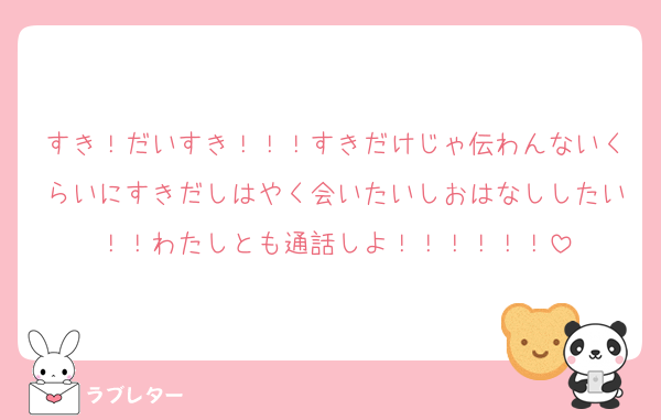 すき！だいすき！！！すきだけじゃ伝わんないくらいにすきだしはやく会いたいしおはなししたい！！わたしとも通話しよ！！！！！！