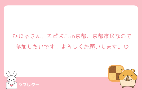 ひにゃさん、スピズニin京都、京都市民なので参加したいです。よろしくお願いします。