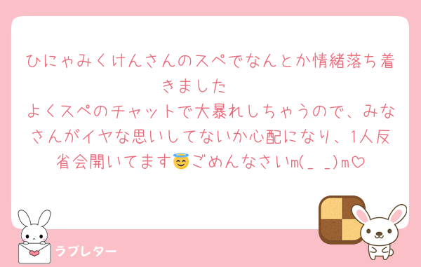 ひにゃみくけんさんのスペでなんとか情緒落ち着きました🥹
よくスペのチャットで大暴れしちゃうので、みなさんがイヤな思いしてないか心配になり、1人反省会開いてます😇ごめんなさいm(_ _)m