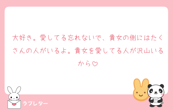 大好き。愛してる忘れないで、貴女の側にはたくさんの人がいるよ。貴女を愛してる人が沢山いるから