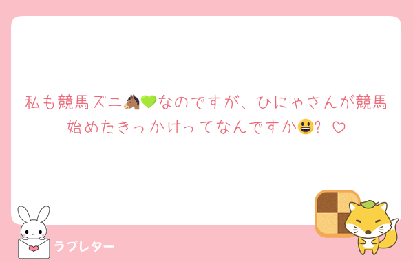 私も競馬ズニ🐴💚なのですが、ひにゃさんが競馬始めたきっかけってなんですか😃⁉️