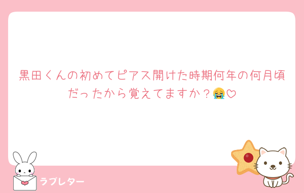 黒田くんの初めてピアス開けた時期何年の何月頃だったから覚えてますか？😭