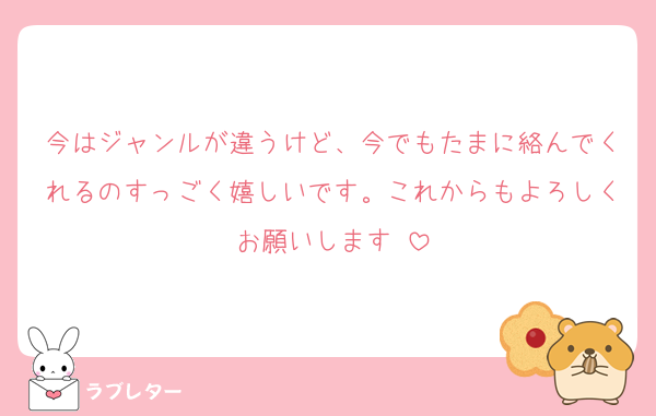 今はジャンルが違うけど、今でもたまに絡んでくれるのすっごく嬉しいです。これからもよろしくお願いします♡