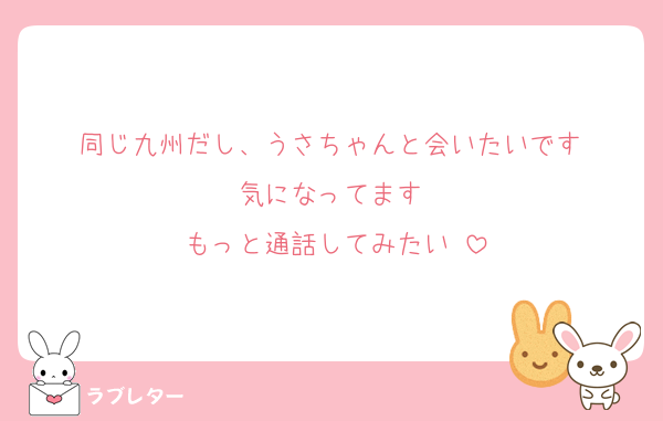 同じ九州だし、うさちゃんと会いたいです♡
気になってます♡
もっと通話してみたい♡