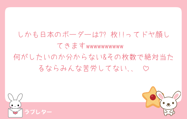 しかも日本のボーダーは7⃣枚!!ってドヤ顔してきますwwwwwwwwww
何がしたいのか分からない&その枚数で絶対当たるならみんな苦労してない､､🫩