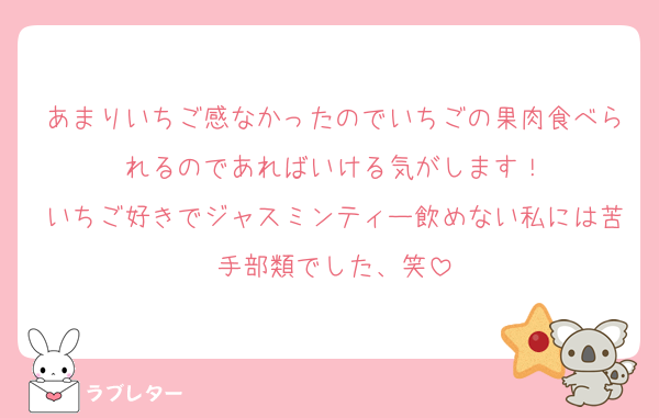 あまりいちご感なかったのでいちごの果肉食べられるのであればいける気がします！
いちご好きでジャスミンティー飲めない私には苦手部類でした、笑