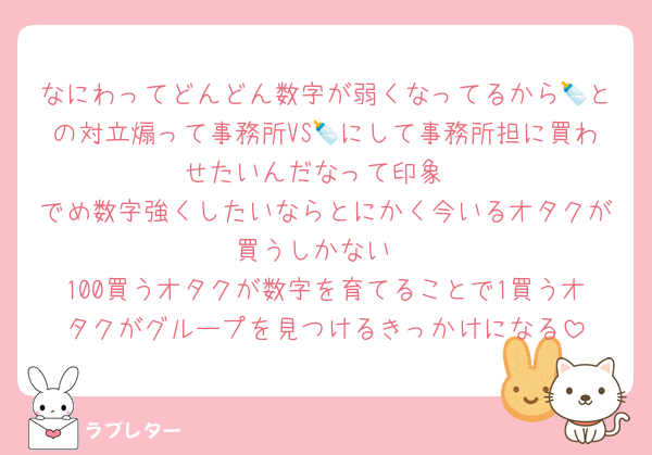 なにわってどんどん数字が弱くなってるから🍼との対立煽って事務所VS🍼にして事務所担に買わせたいんだなって印象
でめ数字強くしたいならとにかく今いるオタクが買うしかない
100買うオタクが数字を育てることで1買うオタクがグループを見つけるきっかけになる