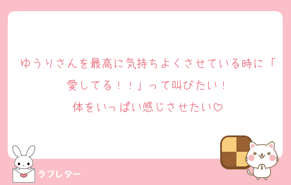 ゆうりさんを最高に気持ちよくさせている時に「愛してる！！」って叫びたい！
体をいっぱい感じさせたい