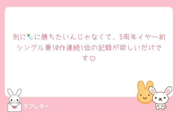 別に🍼に勝ちたいんじゃなくて、5周年イヤー初シングル兼10作連続1位の記録が欲しいだけです