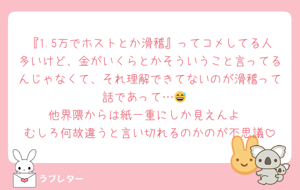 『1.5万でホストとか滑稽』ってコメしてる人多いけど、金がいくらとかそういうこと言ってるんじゃなくて、それ理解できてないのが滑稽って話であって…😅
他界隈からは紙一重にしか見えんよ
むしろ何故違うと言い切れるのかのが不思議