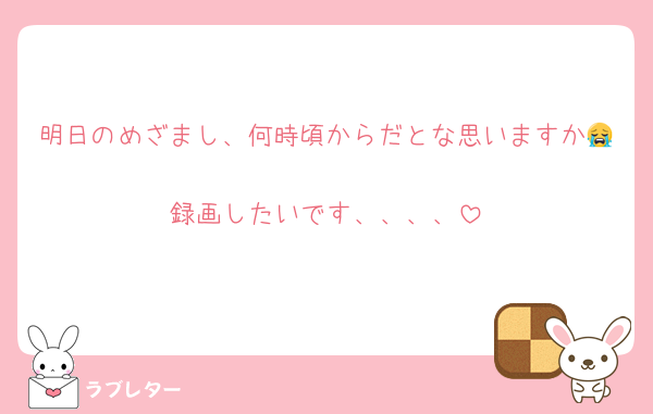 明日のめざまし、何時頃からだとな思いますか😭
録画したいです、、、、