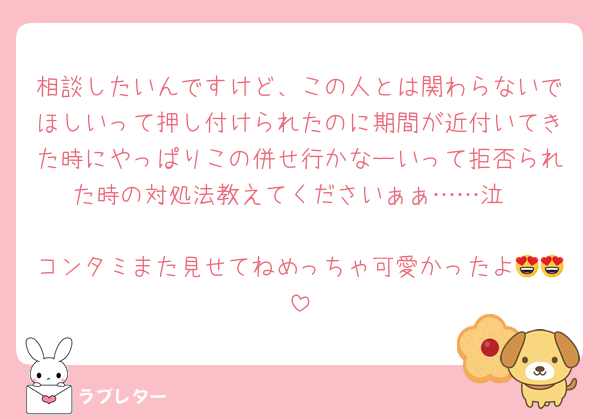 相談したいんですけど、この人とは関わらないでほしいって押し付けられたのに期間が近付いてきた時にやっぱりこの併せ行かなーいって拒否られた時の対処法教えてくださいぁぁ……泣

コンタミまた見せてねめっちゃ可愛かったよ😍😍