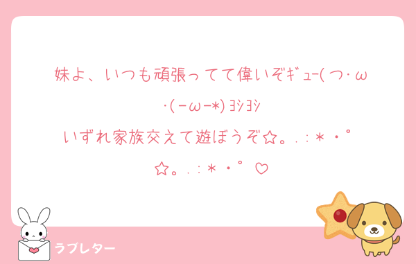 妹よ、いつも頑張ってて偉いぞｷﾞｭｰ(つ･ω･(-ω-*)ﾖｼﾖｼ
いずれ家族交えて遊ぼうぞ☆。.:＊・゜
☆。.:＊・゜