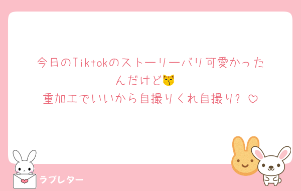 今日のTiktokのストーリーバリ可愛かったんだけど😽
重加工でいいから自撮りくれ自撮り⬅️