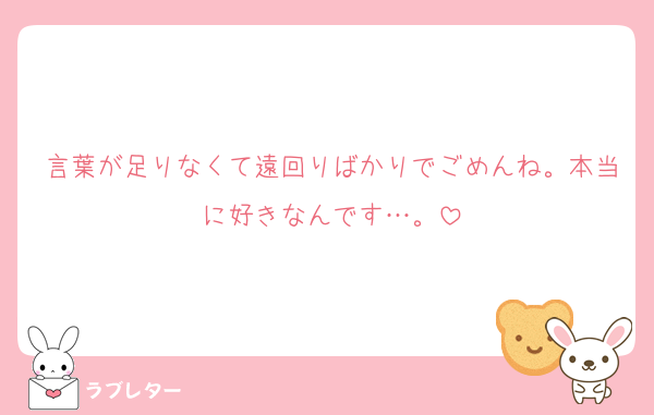言葉が足りなくて遠回りばかりでごめんね。本当に好きなんです…。