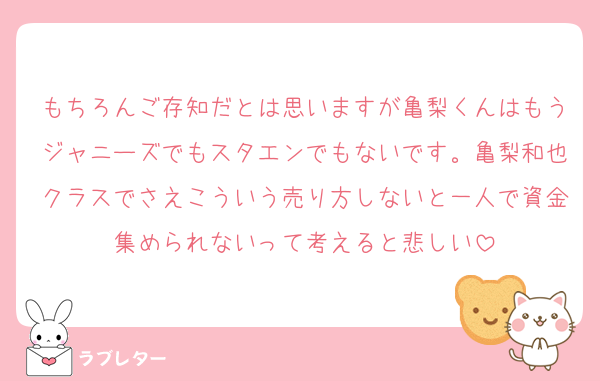 もちろんご存知だとは思いますが亀梨くんはもうジャニーズでもスタエンでもないです。亀梨和也クラスでさえこういう売り方しないと一人で資金集められないって考えると悲しい