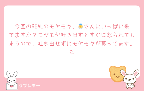 今回のREALのモヤモヤ、👼さんにいっぱい来てますか？モヤモヤ吐き出すとすぐに怒られてしまうので、吐き出せずにモヤモヤが募ってます。