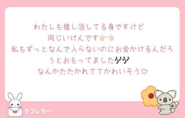 わたしも推し活してる身ですけど
同じいけんです👉🏻👈🏻
私もずっとなんで入らないのにお金かけるんだろうとおもってました🎶🎶
なんかたたかれててかわいそう