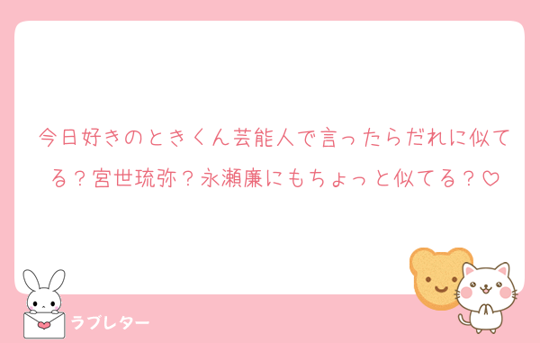 今日好きのときくん芸能人で言ったらだれに似てる？宮世琉弥？永瀬廉にもちょっと似てる？