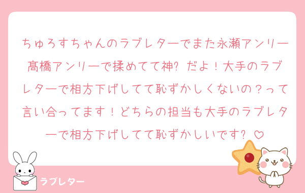 ちゅろすちゃんのラブレターでまた永瀬アンリー髙橋アンリーで揉めてて神✨️だよ！大手のラブレターで相方下げしてて恥ずかしくないの？って言い合ってます！どちらの担当も大手のラブレターで相方下げしてて恥ずかしいです✨️