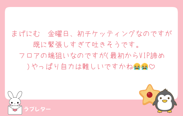 まげにむ🥺金曜日、初チケッティングなのですが既に緊張しすぎて吐きそうです。
フロアの端狙いなのですが(最初からVIP諦め)やっぱり自力は難しいですかね😭😭