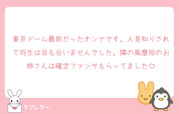 東京ドーム最前だったオンナです。人見知りされて将生は目も合いませんでした。隣の風磨担のお姉さんは確定ファンサもらってました