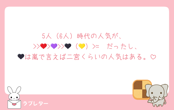 5人（6人）時代の人気が、
❤️>>💜>🖤>>💛（🩷）>=🩵だったし、
🖤は嵐で言えば二宮くらいの人気はある。