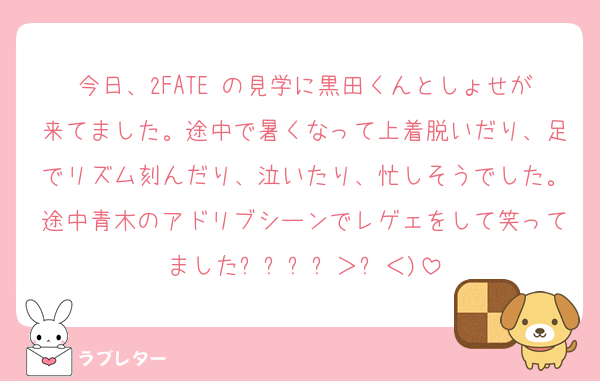 今日、2FATE の見学に黒田くんとしょせが来てました。途中で暑くなって上着脱いだり、足でリズム刻んだり、泣いたり、忙しそうでした。途中青木のアドリブシーンでレゲェをして笑ってましたദ്ദി＞ᴗ＜)