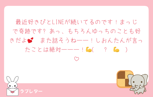 最近好きぴとLINEが続いてるのです！まっじで奇跡です✨️あっ、もちろんゆっちのことも好きだよ🫶💕また話そうねーー！しおんたんが言ったことは絶対ーーー！💪(  ˙꒳​˙💪  )