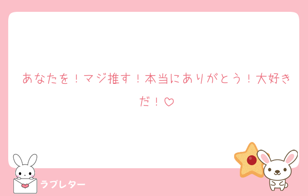 あなたを！マジ推す！本当にありがとう！大好きだ！