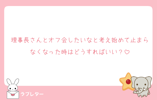 理事長さんとオフ会したいなと考え始めて止まらなくなった時はどうすればいい？