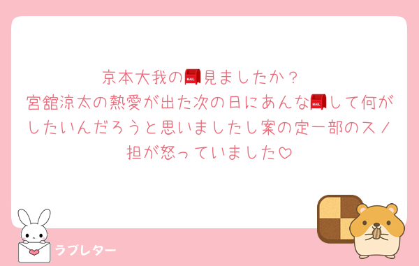 京本大我の📮見ましたか？
宮舘涼太の熱愛が出た次の日にあんな📮して何がしたいんだろうと思いましたし案の定一部のスノ担が怒っていました