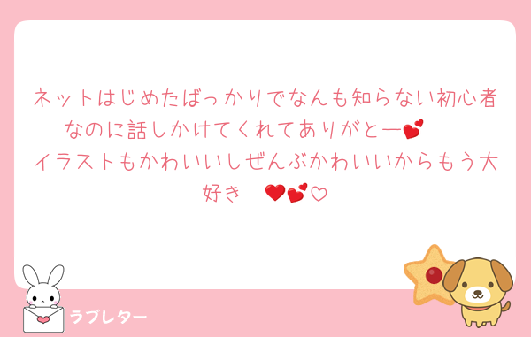ネットはじめたばっかりでなんも知らない初心者なのに話しかけてくれてありがとー🥺💕
イラストもかわいいしぜんぶかわいいからもう大好き❤️💕🥰
