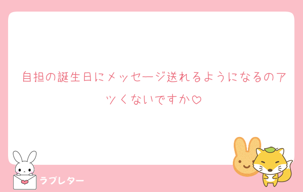 自担の誕生日にメッセージ送れるようになるのアツくないですか