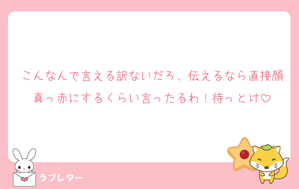 こんなんで言える訳ないだろ、伝えるなら直接顔真っ赤にするくらい言ったるわ！待っとけ