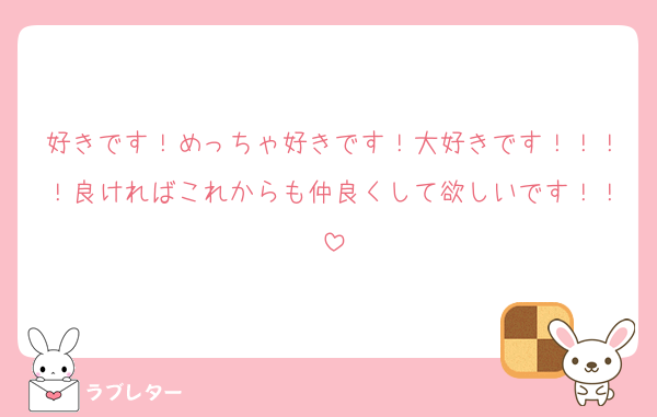好きです！めっちゃ好きです！大好きです！！！！良ければこれからも仲良くして欲しいです！！