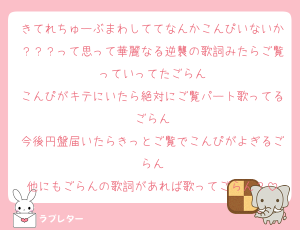 きてれちゅーぶまわしててなんかこんぴいないか？？？って思って華麗なる逆襲の歌詞みたらご覧っていってたごらん
こんぴがキテにいたら絶対にご覧パート歌ってるごらん
今後円盤届いたらきっとご覧でこんぴがよぎるごらん
他にもごらんの歌詞があれば歌ってごらん？