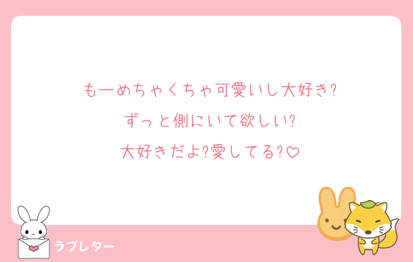 もーめちゃくちゃ可愛いし大好き?
ずっと側にいて欲しい?
大好きだよ?愛してる?