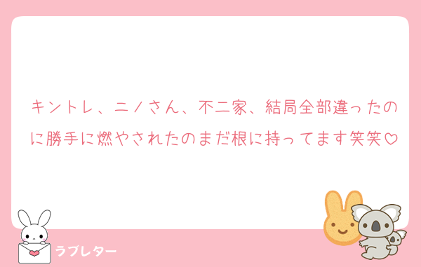 キントレ、ニノさん、不二家、結局全部違ったのに勝手に燃やされたのまだ根に持ってます笑笑